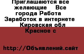 Приглашаются все желающие! - Все города Работа » Заработок в интернете   . Кировская обл.,Красное с.